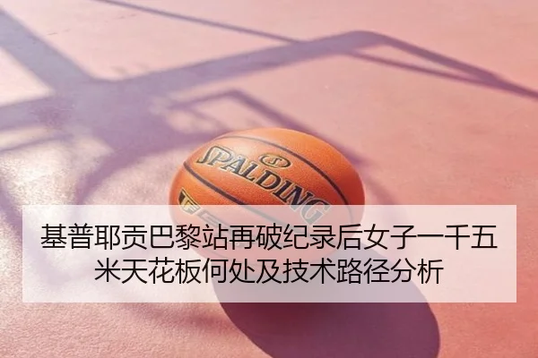 基普耶贡巴黎站再破纪录后女子一千五米天花板何处及技术路径分析