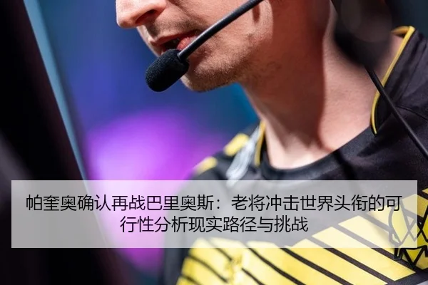 帕奎奥确认再战巴里奥斯：老将冲击世界头衔的可行性分析现实路径与挑战