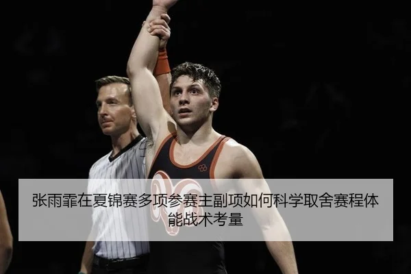 张雨霏在夏锦赛多项参赛主副项如何科学取舍赛程体能战术考量