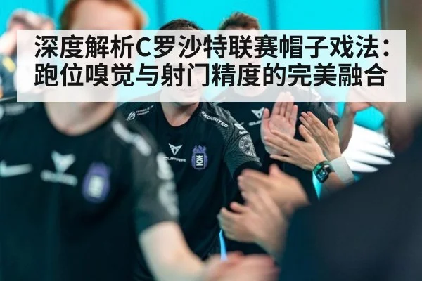 深度解析C罗沙特联赛帽子戏法：跑位嗅觉与射门精度的完美融合