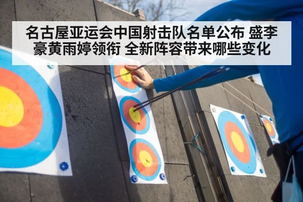 名古屋亚运会中国射击队名单公布 盛李豪黄雨婷领衔 全新阵容带来哪些变化