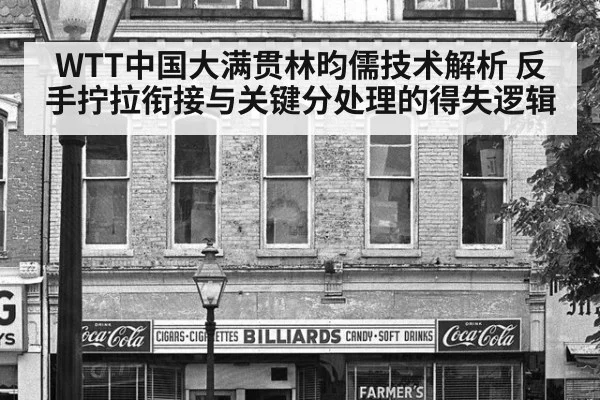 WTT中国大满贯林昀儒技术解析 反手拧拉衔接与关键分处理的得失逻辑