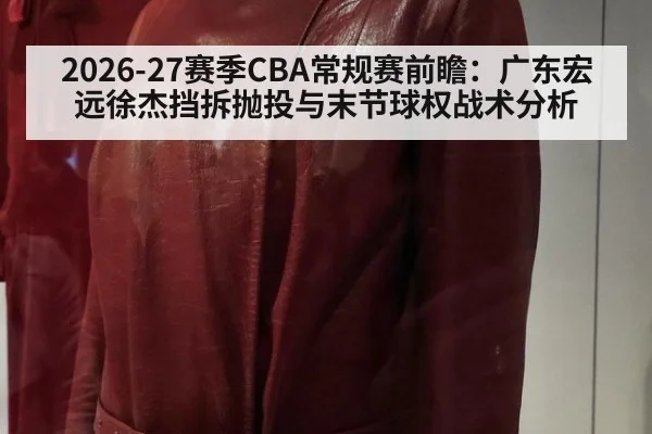 2026-27赛季CBA常规赛前瞻：广东宏远徐杰挡拆抛投与末节球权战术分析