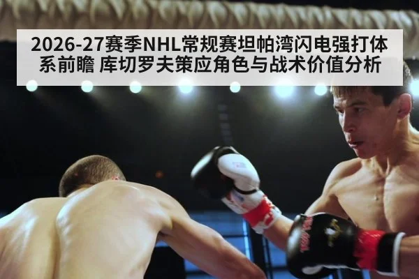 2026-27赛季NHL常规赛坦帕湾闪电强打体系前瞻 库切罗夫策应角色与战术价值分析